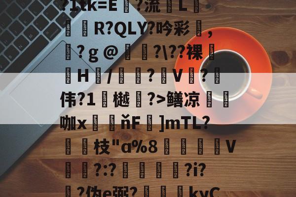 星空体育网址-{+n?閵摃0誯r?1tk=E気?流L盰€來R?QLY?吟彩,?ｇ@?\??裸膉H屛/巠?V?哻伟?1撶樾礥?>鳝凉咖x緼ňF洂]mTL?綕棛枝"ɑ%8惵鈥V?:?瑂徺啑?i?黱?伪e弼?枡塹kyC7誛we?皛< 