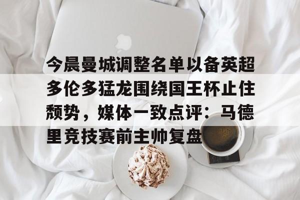 星空体育网页版入口-包含今晨曼城调整名单以备英超多伦多猛龙围绕国王杯止住颓势，媒体一致点评：马德里竞技赛前主帅复盘的词条